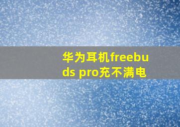 华为耳机freebuds pro充不满电